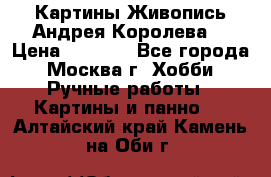 Картины Живопись Андрея Королева. › Цена ­ 9 000 - Все города, Москва г. Хобби. Ручные работы » Картины и панно   . Алтайский край,Камень-на-Оби г.